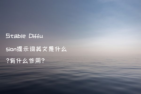 Stable Diffusion提示词英文是什么?有什么作用?