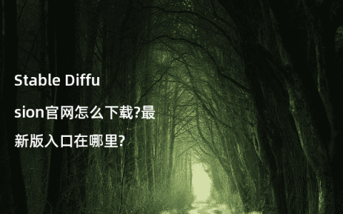 Stable Diffusion官网怎么下载?最新版入口在哪里?