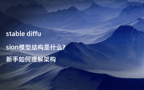 stable diffusion模型结构是什么?新手如何理解架构