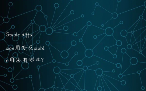Stable diffusion用处及stable用法有哪些?