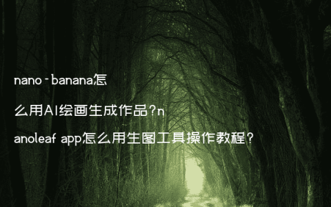 nano-banana怎么用AI绘画生成作品?nanoleaf app怎么用生图工具操作教程?
