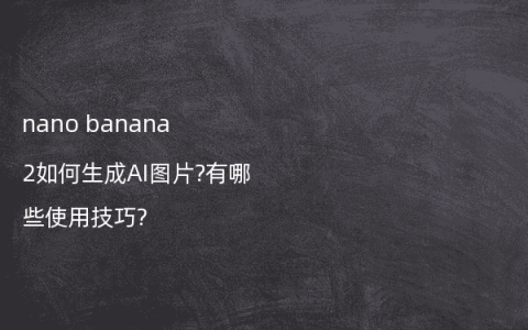nano banana 2如何生成AI图片?有哪些使用技巧?