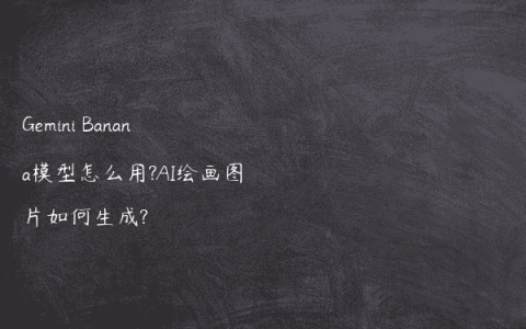 Gemini Banana模型怎么用?AI绘画图片如何生成?
