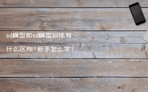 sd模型和sd模型训练有什么区别?新手怎么学?