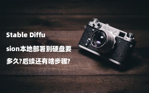 Stable Diffusion本地部署到硬盘要多久?后续还有啥步骤?