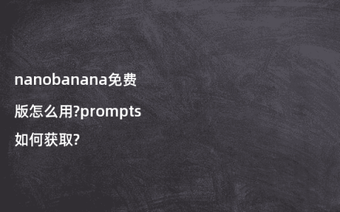 nanobanana免费版怎么用?prompts如何获取?