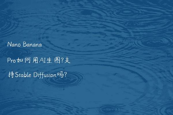 Nano Banana Pro如何用AI生图?支持Stable Diffusion吗?