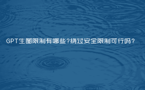 GPT生图限制有哪些?绕过安全限制可行吗?