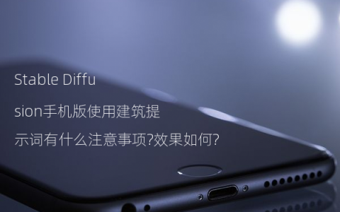 Stable Diffusion手机版使用建筑提示词有什么注意事项?效果如何?