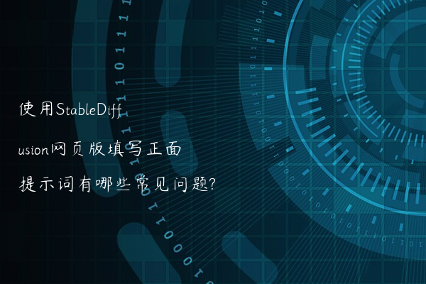 使用StableDiffusion网页版填写正面提示词有哪些常见问题?