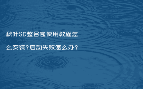秋叶SD整合包使用教程怎么安装?启动失败怎么办?
