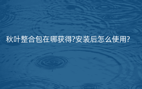 秋叶整合包在哪获得?安装后怎么使用?