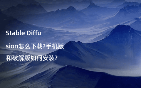 Stable Diffusion怎么下载?手机版和破解版如何安装?