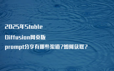 2025年Stable Diffusion网页版prompt分享有哪些渠道?如何获取?
