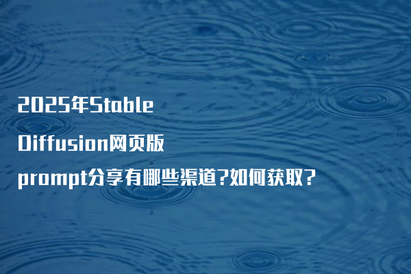 2025年Stable Diffusion网页版prompt分享有哪些渠道?如何获取?