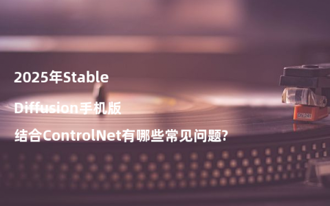 2025年Stable Diffusion手机版结合ControlNet有哪些常见问题?