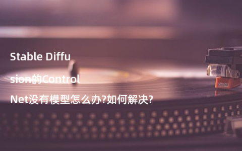 Stable Diffusion的ControlNet没有模型怎么办?如何解决?