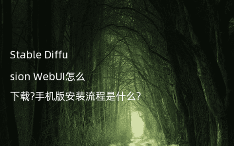 Stable Diffusion WebUI怎么下载?手机版安装流程是什么?