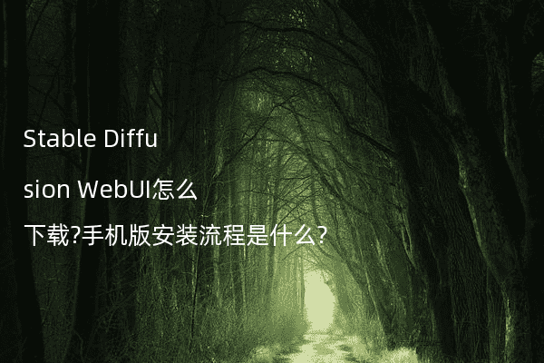 Stable Diffusion WebUI怎么下载?手机版安装流程是什么?