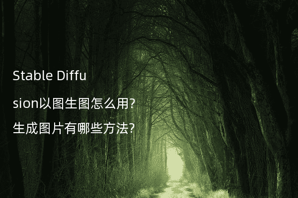 Stable Diffusion以图生图怎么用?生成图片有哪些方法?