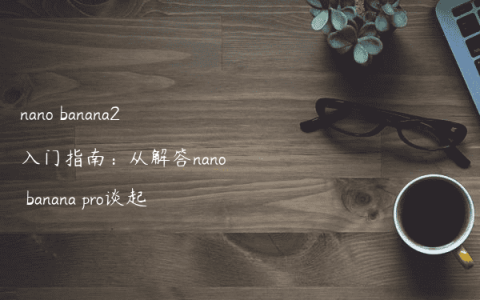 nano banana2入门指南：从解答nano banana pro谈起