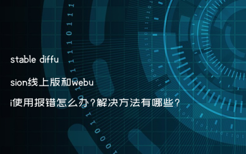 stable diffusion线上版和webui使用报错怎么办?解决方法有哪些?