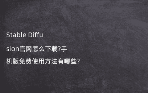 Stable Diffusion官网怎么下载?手机版免费使用方法有哪些?