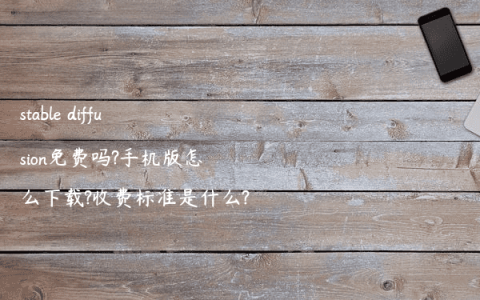 stable diffusion免费吗?手机版怎么下载?收费标准是什么?