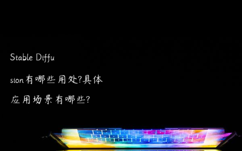Stable Diffusion有哪些用处?具体应用场景有哪些?