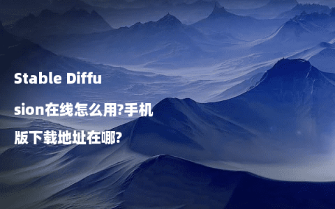 Stable Diffusion在线怎么用?手机版下载地址在哪?