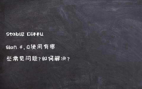 Stable Diffusion 4.0使用有哪些常见问题?如何解决?