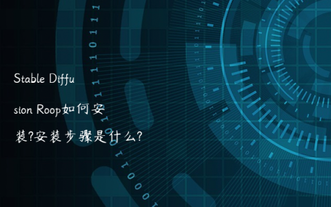 Stable Diffusion Roop如何安装?安装步骤是什么?