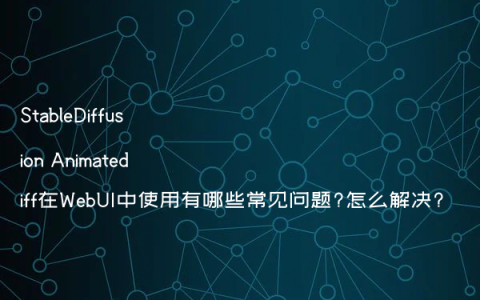 StableDiffusion Animatediff在WebUI中使用有哪些常见问题?怎么解决?