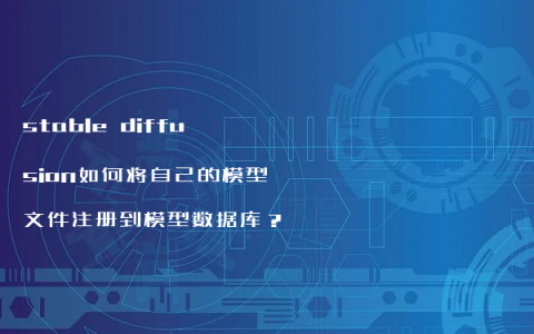 stable diffusion如何将自己的模型文件注册到模型数据库？