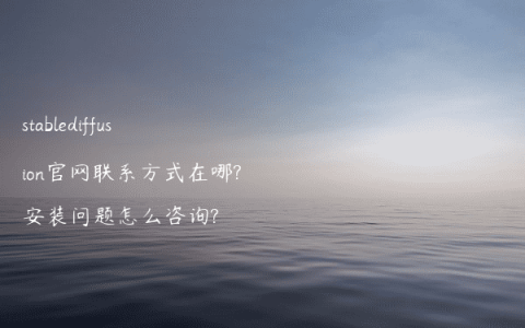 stablediffusion官网联系方式在哪?安装问题怎么咨询?