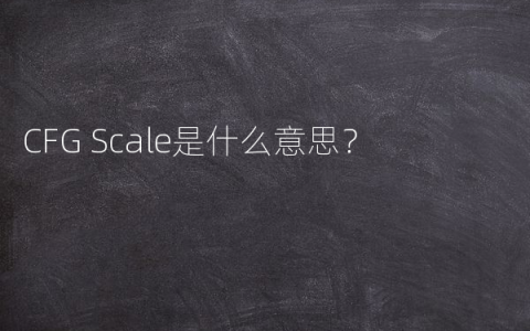 CFG Scale是什么意思？