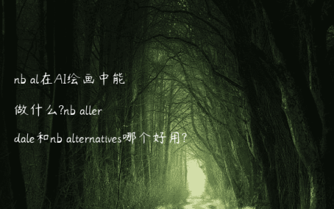 nb al在AI绘画中能做什么?nb allerdale和nb alternatives哪个好用?