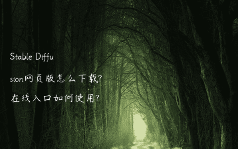 Stable Diffusion网页版怎么下载?在线入口如何使用?