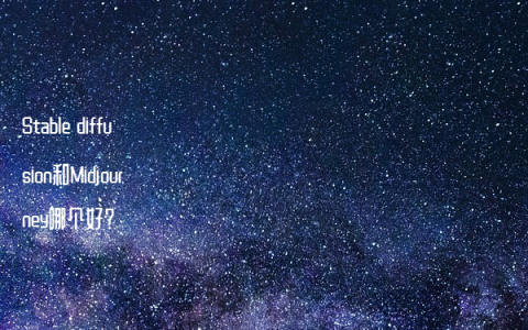 Stable diffusion和Midjourney哪个好？