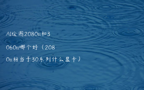 AI绘图2080ti和3060ti哪个好（2080ti相当于30系列什么显卡）