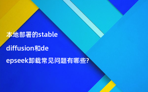 本地部署的stable diffusion和deepseek卸载常见问题有哪些?