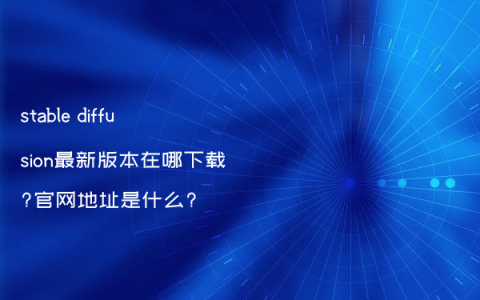 stable diffusion最新版本在哪下载?官网地址是什么?