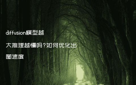 diffusion模型越大推理越慢吗?如何优化出图速度