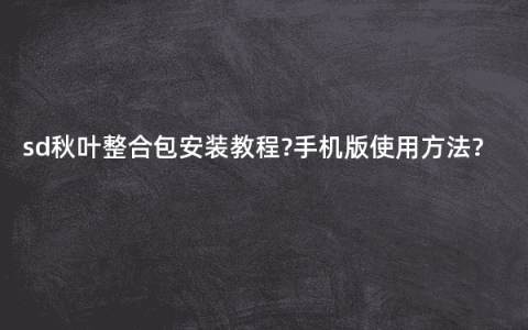 sd秋叶整合包安装教程?手机版使用方法?