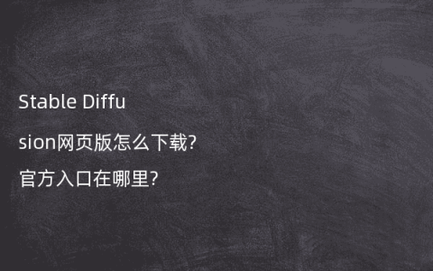 Stable Diffusion网页版怎么下载?官方入口在哪里?