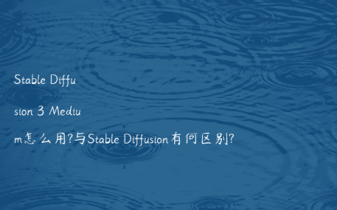 Stable Diffusion 3 Medium怎么用?与Stable Diffusion有何区别?