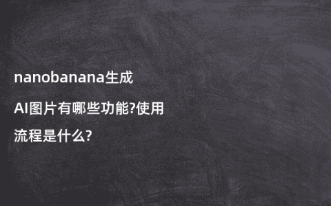 nanobanana生成AI图片有哪些功能?使用流程是什么?