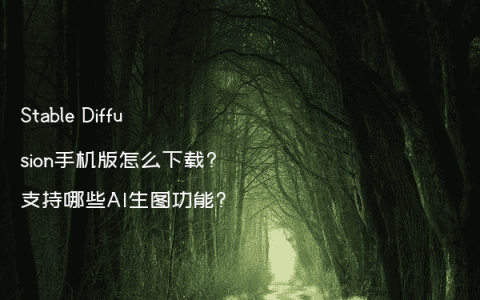 Stable Diffusion手机版怎么下载?支持哪些AI生图功能?