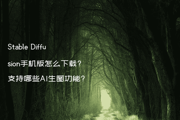 Stable Diffusion手机版怎么下载?支持哪些AI生图功能?