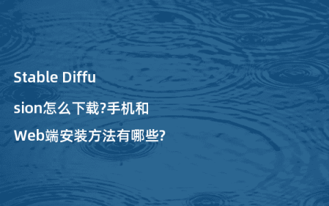 Stable Diffusion怎么下载?手机和Web端安装方法有哪些?